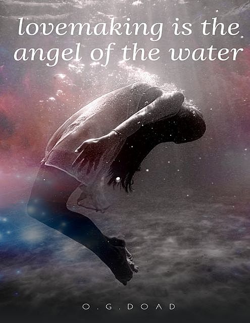 Lovemaking Is the Angel of the Water, O. G Doad
