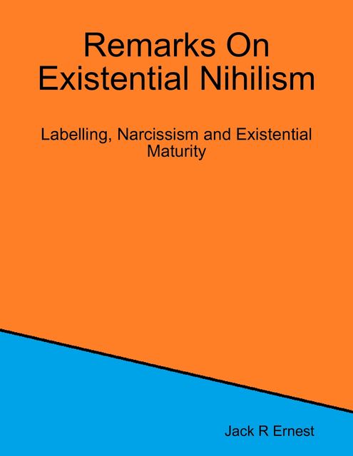 Remarks On Existential Nihilism: Labelling, Narcissism and Existential Maturity, Jack R Ernest
