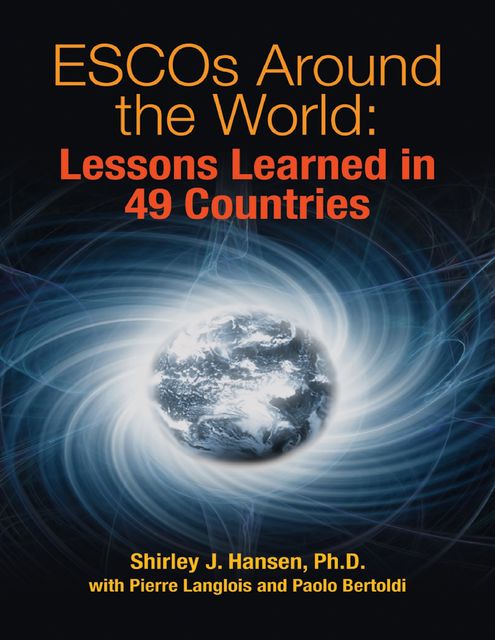 ESCOs Around the World: Lessons Learned in 49 Countries, Ph.D., Paolo Bertoldi, Pierre Langlois, Shirley Hansen