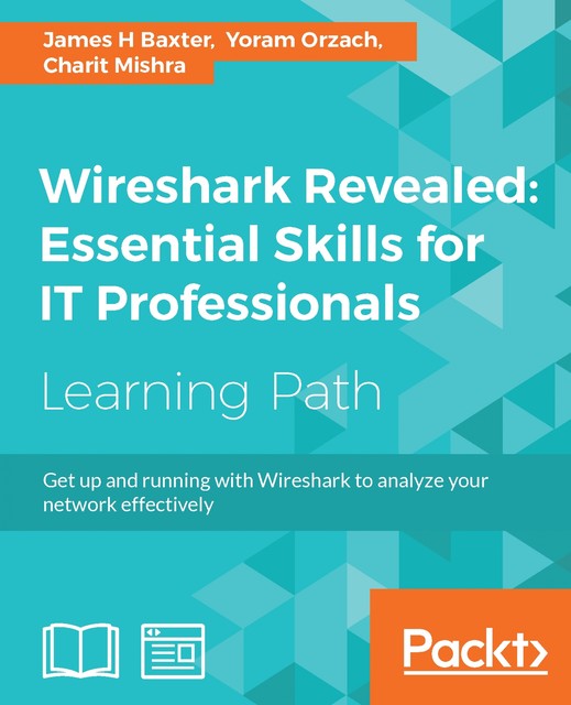 Wireshark Revealed: Essential Skills for IT Professionals, Charit Mishra, Yoram Orzach, James Baxter