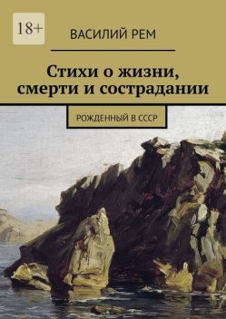 Стихи о жизни, смерти и сострадании. Рожденный в СССР, Василий РЕМ