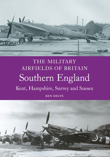 Military Airfields of Britain: Southern England, Ken Delve