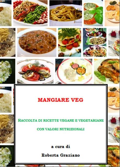 Mangiare Veg. Raccolta di ricette vegane e vegetariane con valori nutrizionali, Roberta Graziano