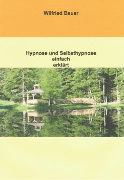 Hypnose und Selbsthypnose einfach erklärt, Wilfried Bauer