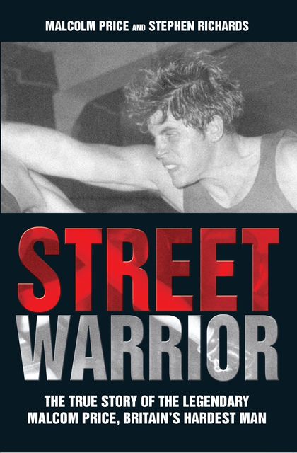 Street Warrior – The True Story of The Lengendary Malcolm Price, Britain's Hardest Man, Stephen Richards, Malcolm Price