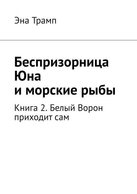 Беспризорница Юна и морские рыбы. Книга 2. Белый Ворон приходит сам, Эна Трамп