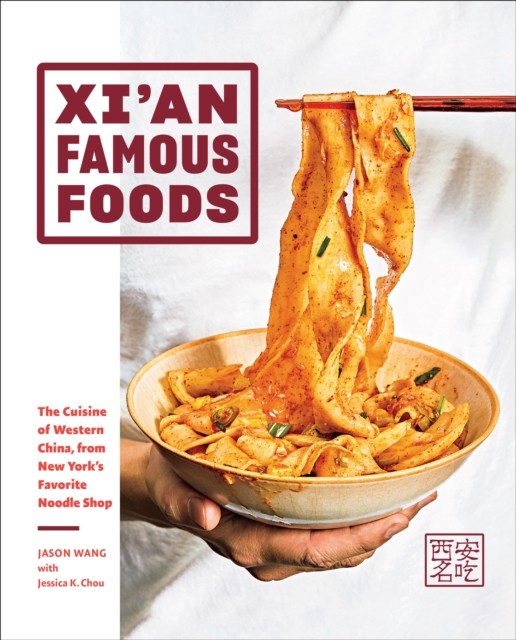 Xi’an Famous Foods: The Cuisine of Western China, from New York’s Favorite Noodle Shop, Jason Wang, Jessica K. Chou