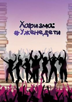 Харизма: #Уженедети, Екатерина Дубровина, Глеб Габбазов, Анастасия Гинтер, Екатерина Годун, Елена Богородская, Лидия Кулиш, Надежда Чикина, Ольга Котомцева, Александра Токмилова, Варвара Андрианова, Василина Пальчикова, Виктория Шилликовская