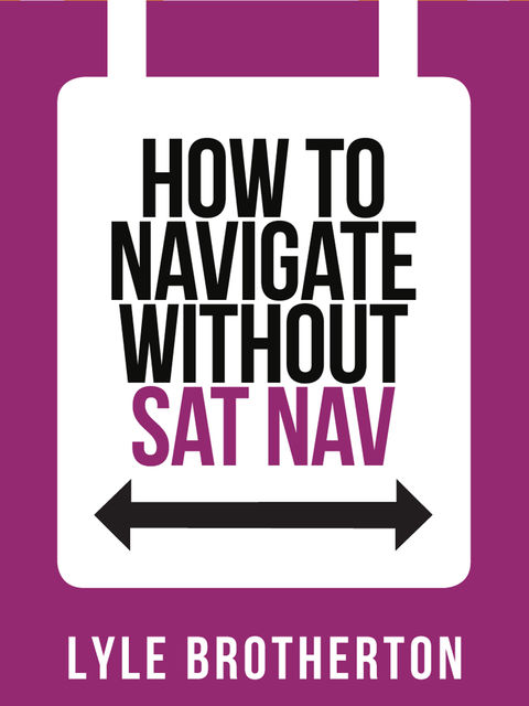 How To Navigate Without Sat Nav (Collins Shorts, Book 10), Lyle Brotherton
