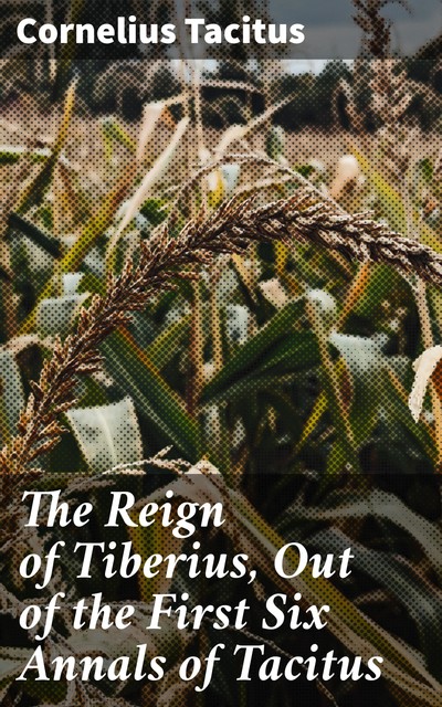 The Reign of Tiberius, Out of the First Six Annals of Tacitus, Cornelius Tacitus