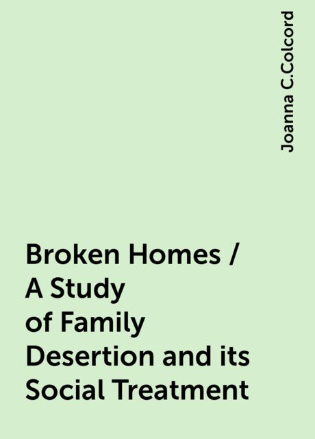 Broken Homes / A Study of Family Desertion and its Social Treatment, Joanna C.Colcord