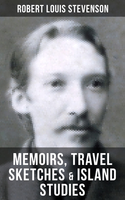 Robert Louis Stevenson: Memoirs, Travel Sketches & Island Studies, Robert Louis Stevenson