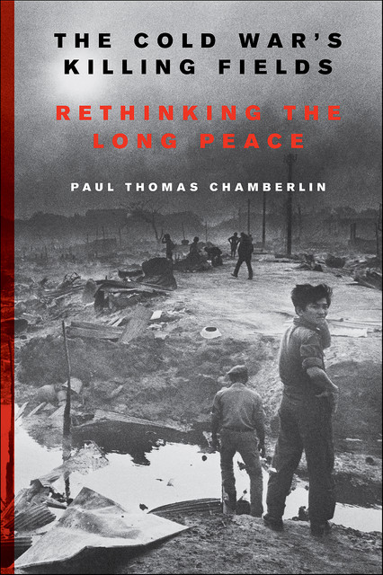 The Cold War's Killing Fields, Paul Thomas Chamberlin