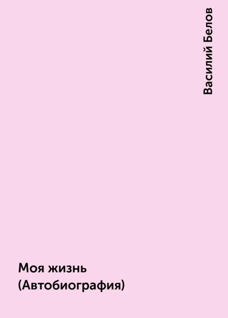 Моя жизнь (Автобиография), Василий Белов