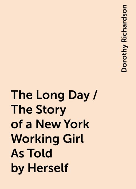 The Long Day / The Story of a New York Working Girl As Told by Herself, Dorothy Richardson
