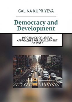 Democracy and Development. Importance of liberal approaches for development of State, Galina Kupriyeva