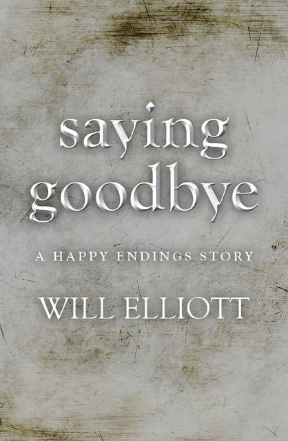 SAYING GOODBYE – A Happy Endings Story, Will Elliott