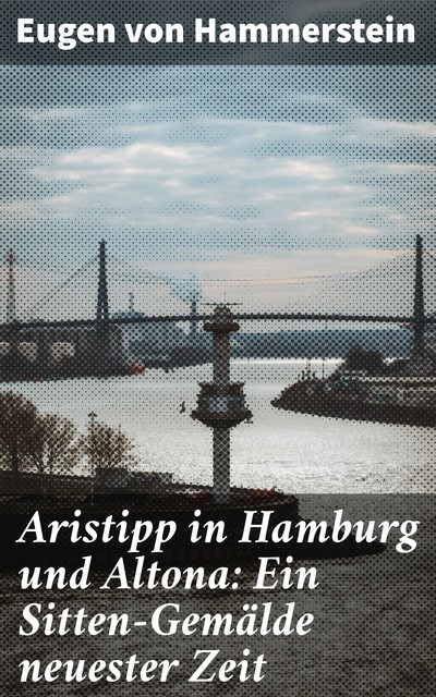 Aristipp in Hamburg und Altona: Ein Sitten-Gemälde neuester Zeit, Eugen von Hammerstein