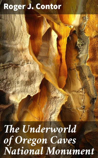 The Underworld of Oregon Caves National Monument, Roger J. Contor