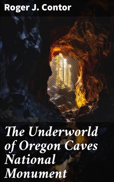 The Underworld of Oregon Caves National Monument, Roger J. Contor