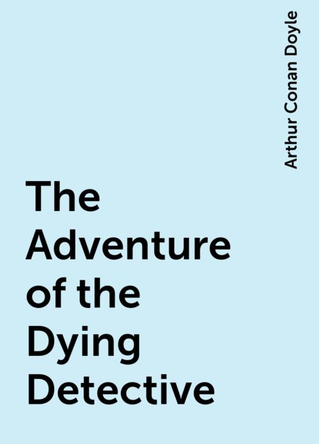 The Adventure of the Dying Detective, Arthur Conan Doyle