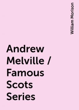 Andrew Melville / Famous Scots Series, William Morison
