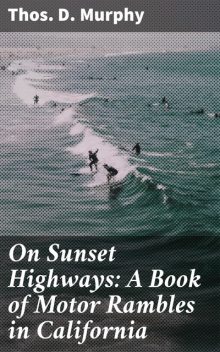 On Sunset Highways: A Book of Motor Rambles in California, Thos.D. Murphy