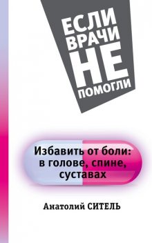 Избавить от боли: в голове, спине, суставах, Анатолий Ситель