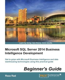 Microsoft SQL Server 2014 Business Intelligence Development Beginner’s Guide, Reza Rad