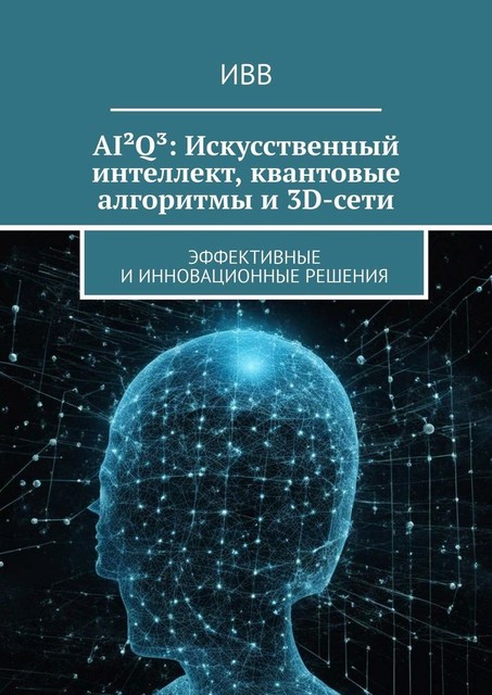 AI²Q³: Искусственный интеллект, квантовые алгоритмы и 3D-сети. Эффективные и инновационные решения, ИВВ