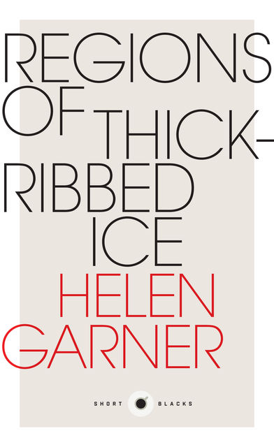 Regions of Thick-Ribbed Ice, Helen Garner