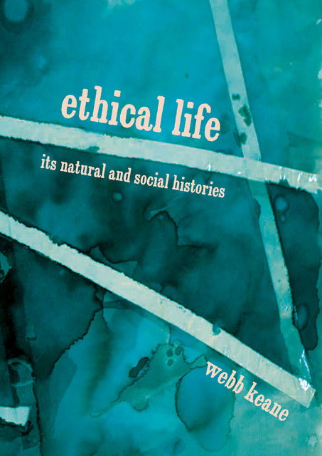 Ethical Life : Its Natural and Social Histories, Webb Keane