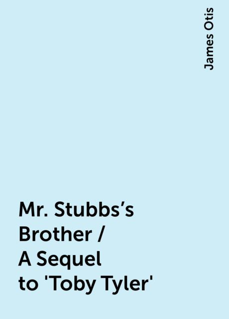 Mr. Stubbs's Brother / A Sequel to 'Toby Tyler', James Otis