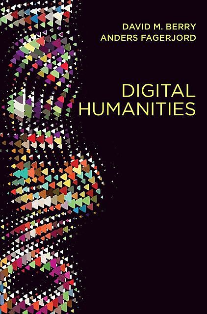 Digital Humanities: Knowledge and Critique in a Digital Age, David Berry, Anders Fagerjord