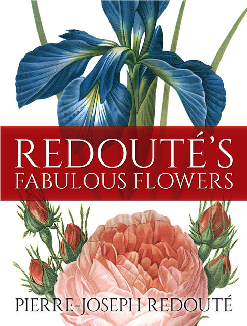 Redouté's Fabulous Flowers, Pierre-Joseph Redouté