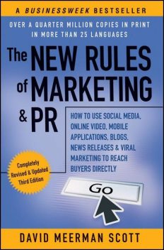 The New Rules of Marketing & PR: How to Use Social Media, Online Video, Mobile Applications, Blogs, News Releases, and Viral Marketing to Reach Buyers Directly, 3rd Edition, David Meerman Scott