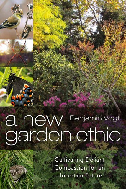 A New Garden Ethic, Benjamin Vogt