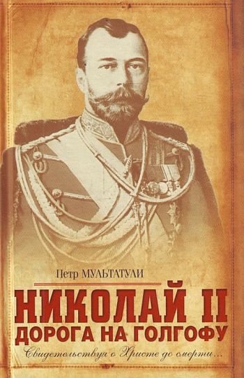 Николай II. Дорога на Голгофу. Свидетельствуя о Христе до смерти, Петр Мультатули