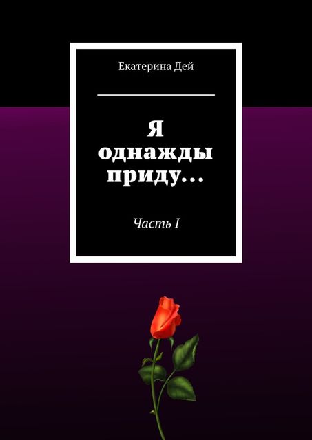 Я однажды приду…. Часть I, Екатерина Дей