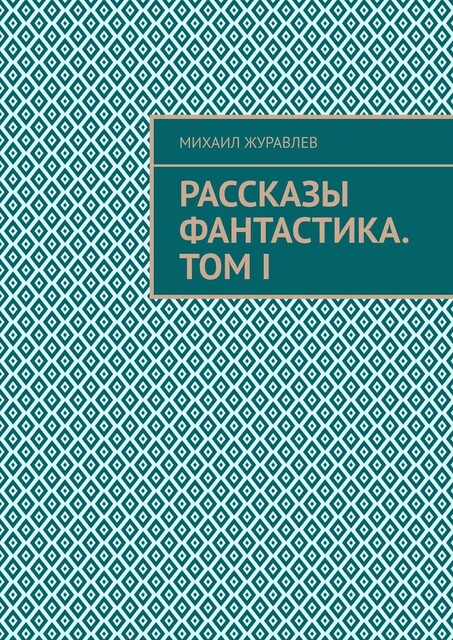 Рассказы Фантастика. Том I, Михаил Журавлев