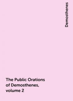 The Public Orations of Demosthenes, volume 2, Demosthenes