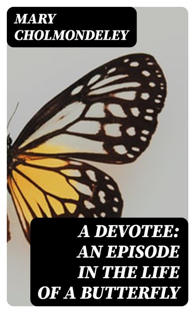 A Devotee: An Episode in the Life of a Butterfly, Mary Cholmondeley