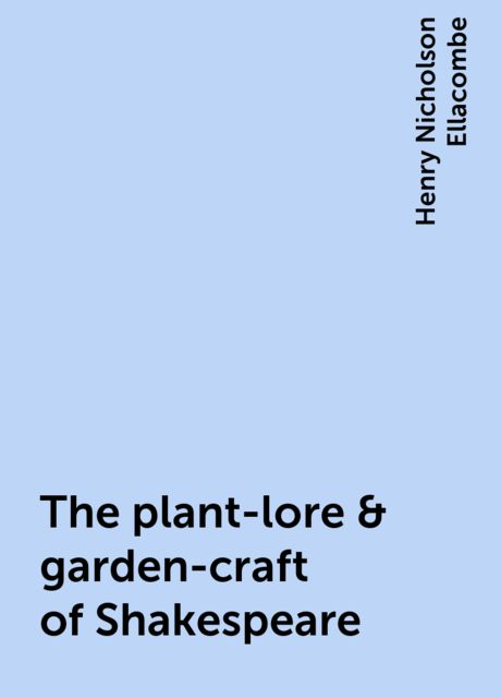 The plant-lore & garden-craft of Shakespeare, Henry Nicholson Ellacombe