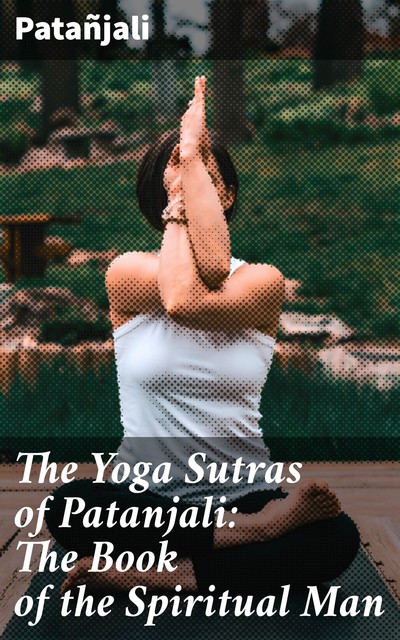 The Yoga Sutras of Patanjali: The Book of the Spiritual Man, Patañjali