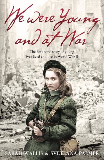 We Were Young and at War: The first-hand story of young lives lived and lost in World War Two, Sarah Wallis, Svetlana Palmer