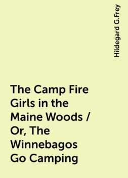 The Camp Fire Girls in the Maine Woods / Or, The Winnebagos Go Camping, Hildegard G.Frey