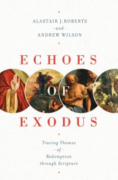 Echoes of Exodus, Andrew Wilson, Alastair J. Roberts
