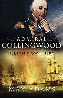 Admiral Collingwood: Nelson's Own Hero, Max Adams
