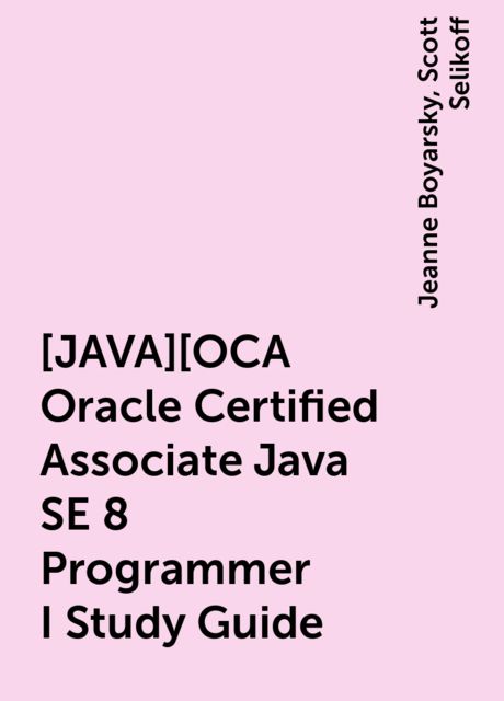 [JAVA][OCA Oracle Certified Associate Java SE 8 Programmer I Study Guide, Jeanne Boyarsky, Scott Selikoff
