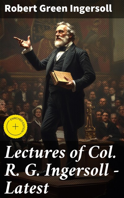 Lectures of Col. R. G. Ingersoll – Latest, Robert Green Ingersoll
